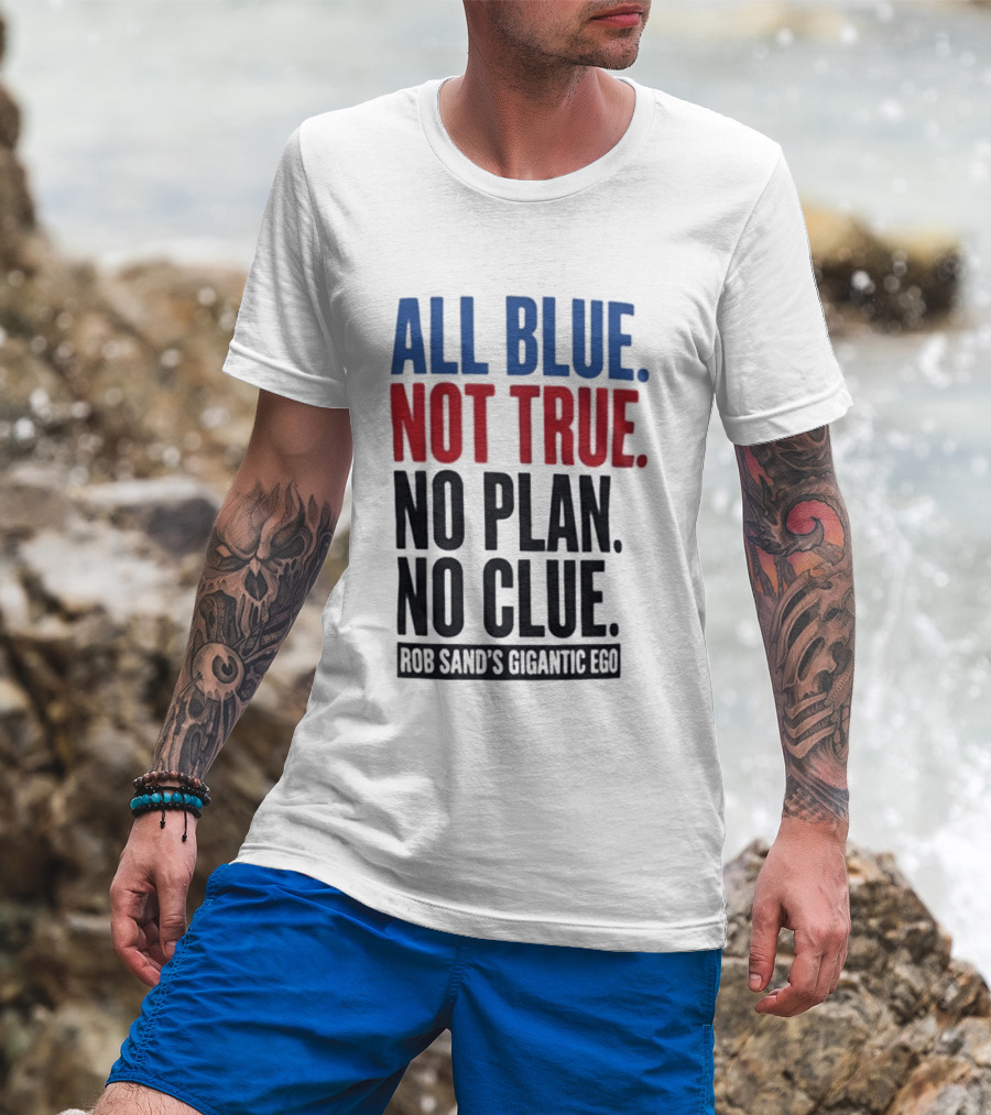 All Blue Not True No Plan No Clue Rob Sand's Gigantic Ego T-Shirt