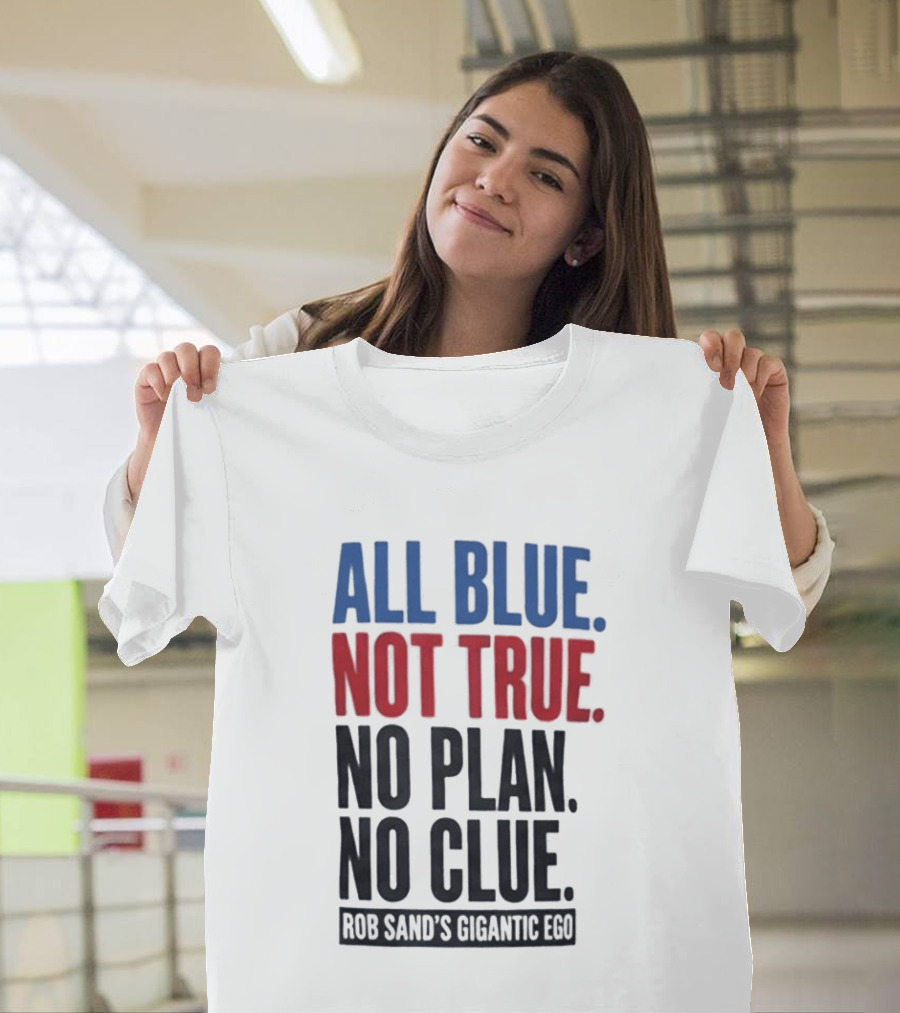 All Blue Not True No Plan No Clue Rob Sand's Gigantic Ego T-Shirt