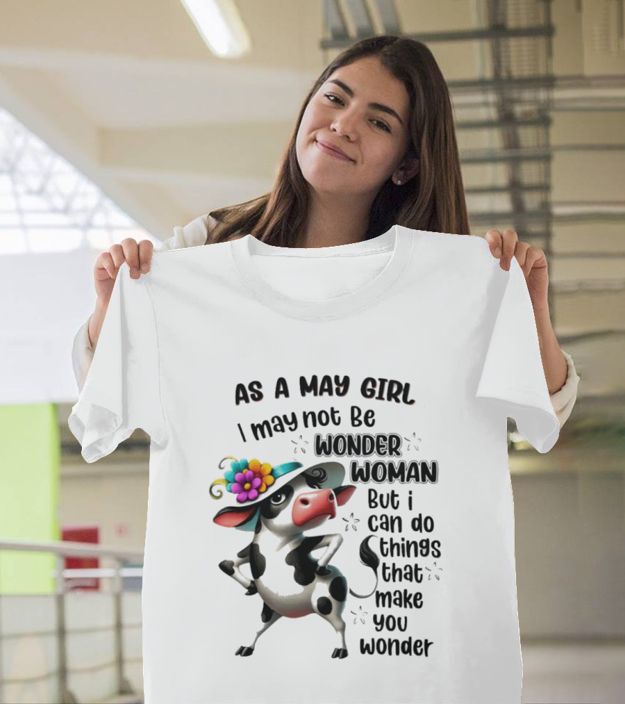 As A May Girl I May Not Be Wonder Woman But I Can Do Things That Make You Wonder Cow With Flower Hat T-Shirt