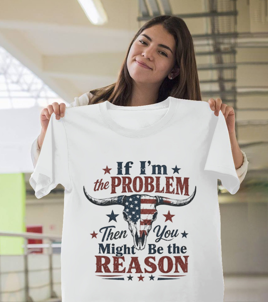 If I'm The Problem Then You Might Be The Reason Patriotic Bull Skull T-Shirt