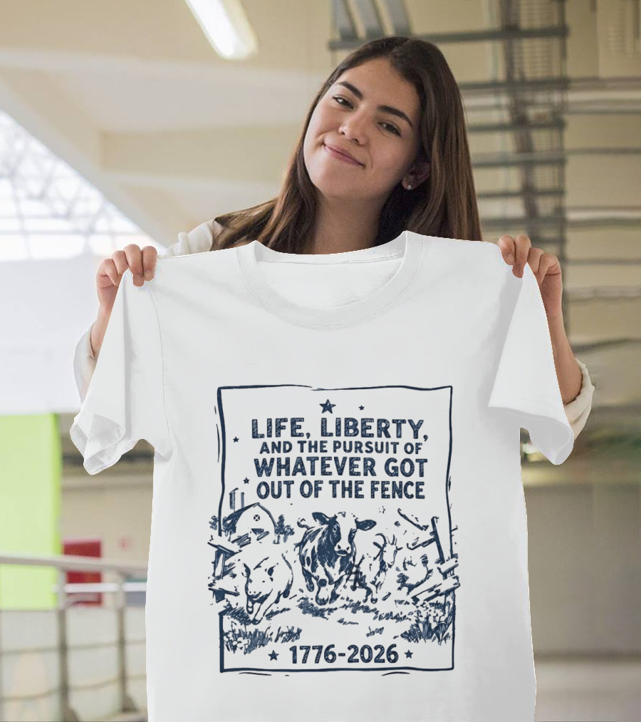 Life Liberty And The Pursuit Of Whatever Got Out Of The Fence 1776 2026 T-Shirt