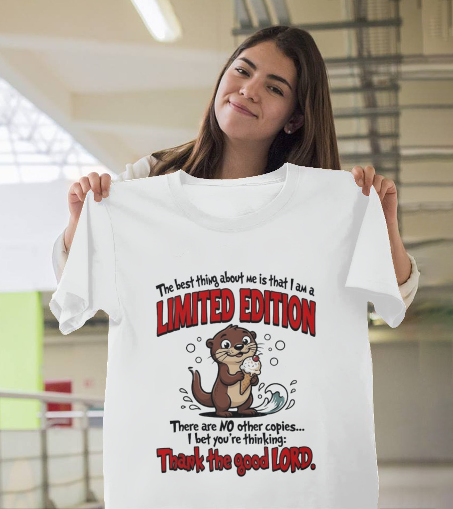 The Best Thing About Me Is That I Am A Limited Edition Otter No Other Copies Thank The Good Lord T-Shirt