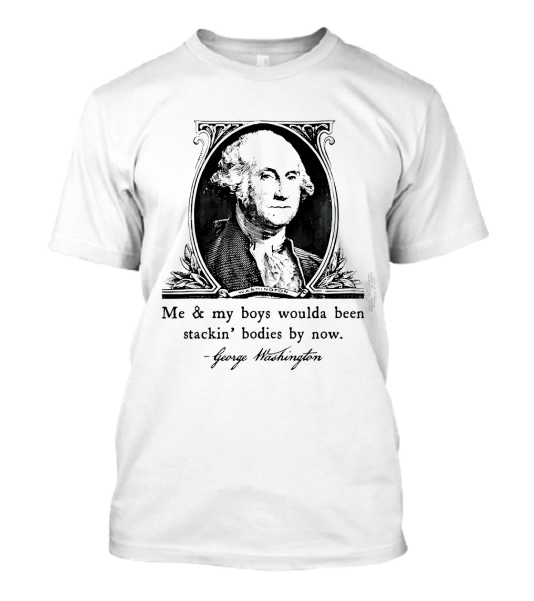 George Washington Me & My Boys Woulda Been Stackin' Bodies By Now Historic Humor T-Shirt