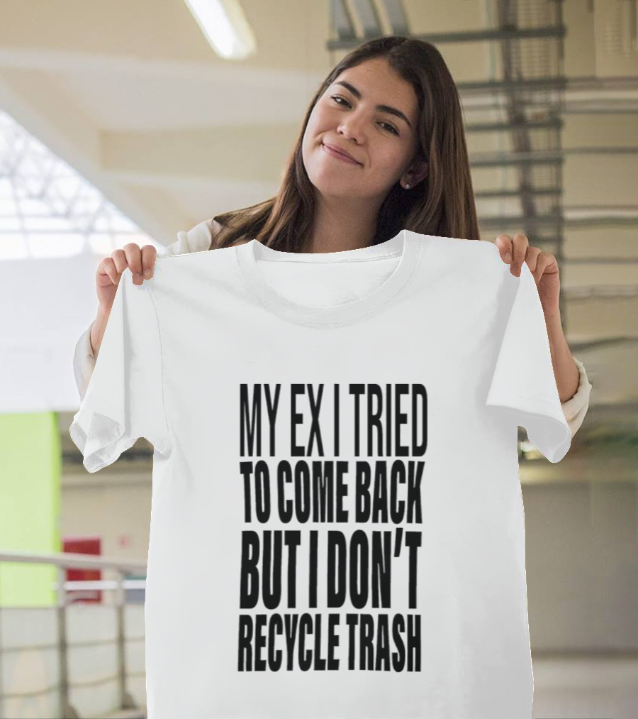 My Ex I Tried To Come Back But I Don't Recycle Trash T-Shirt