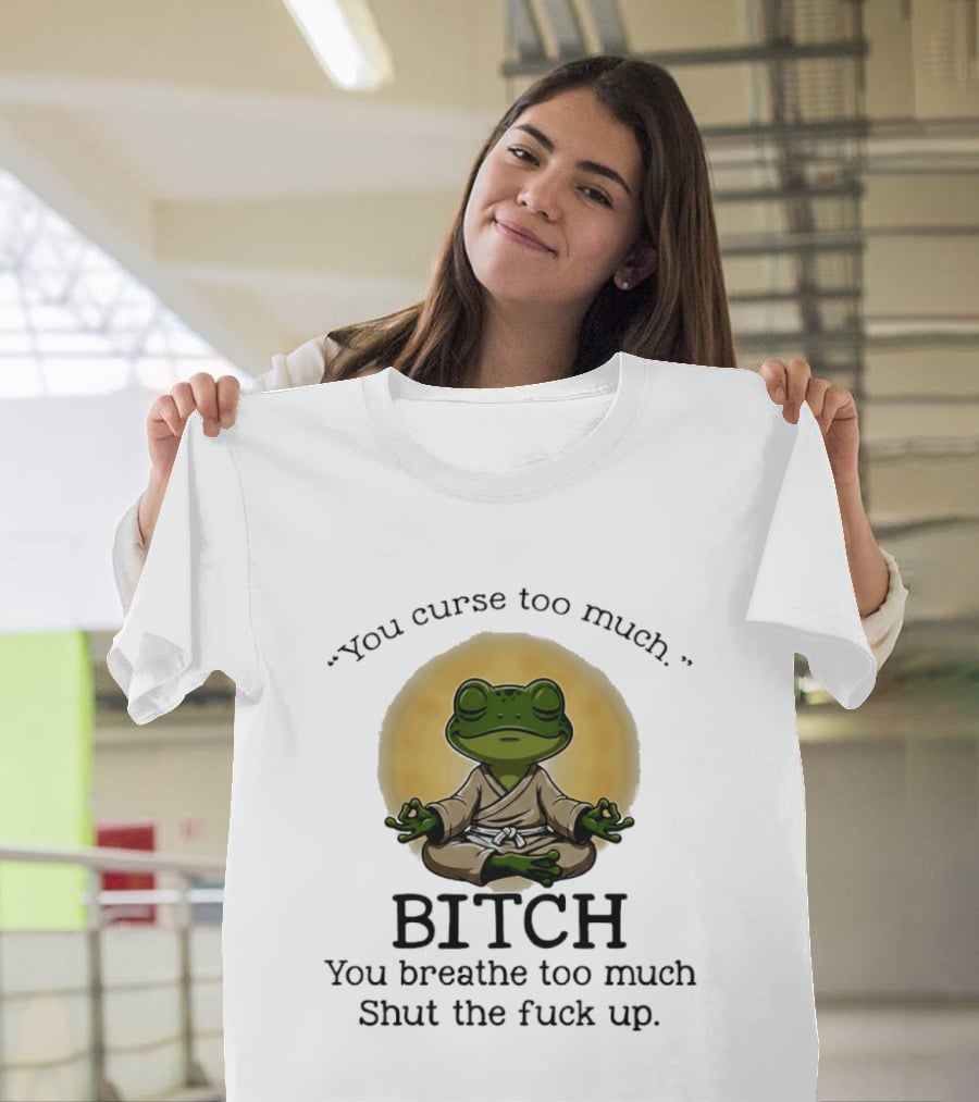 You Curse Too Much Bitch You Breathe Too Much Shut The Fuck Up Frog Yoga Meditation T-Shirt