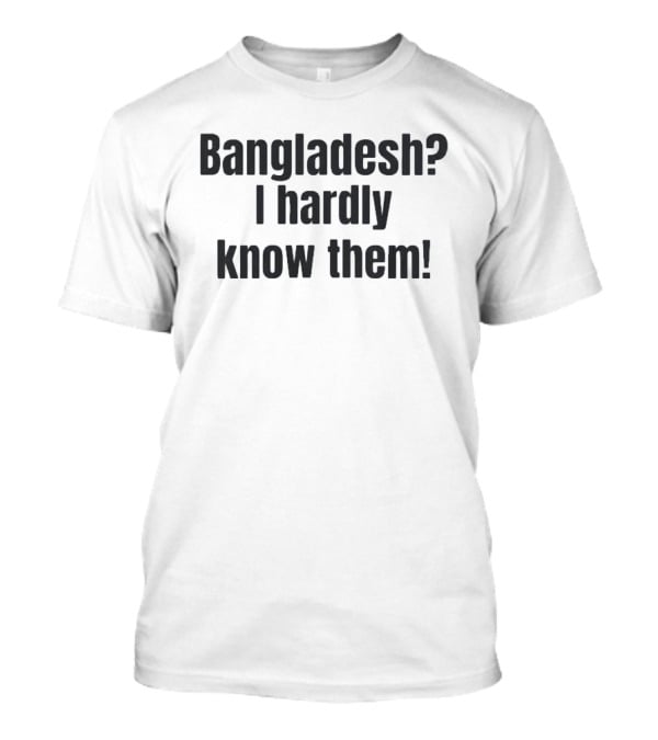 Bangladesh I Hardly Know Them Funny Phrase T-Shirt