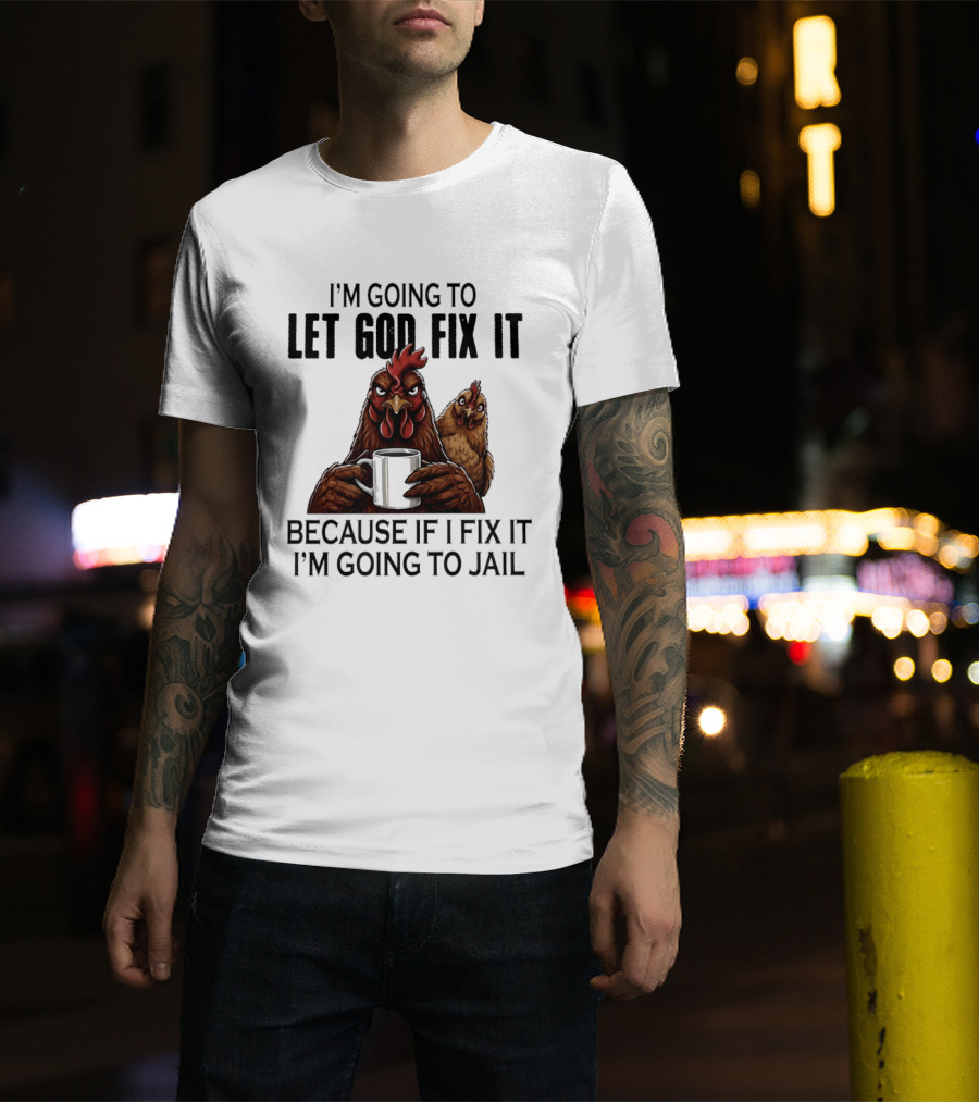 I'm Going To Let God Fix It Chicken Humorous Jail Humor T-Shirt
