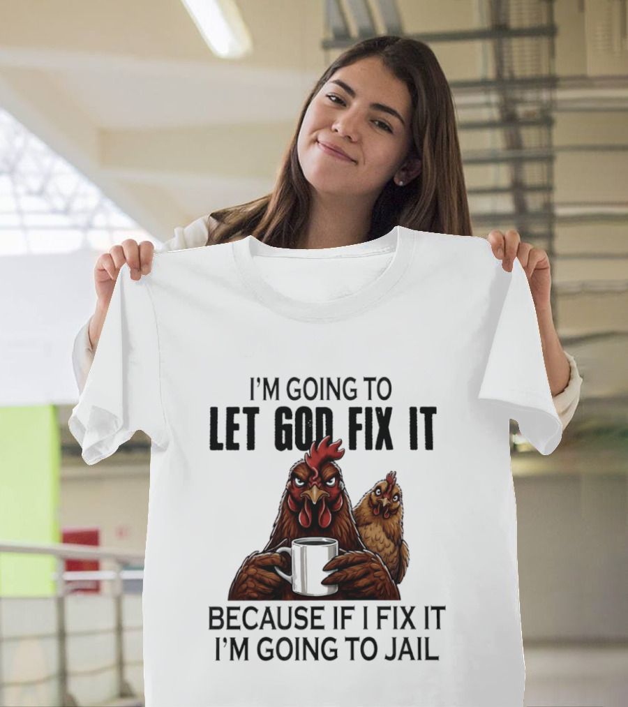 I'm Going To Let God Fix It Chicken Humorous Jail Humor T-Shirt