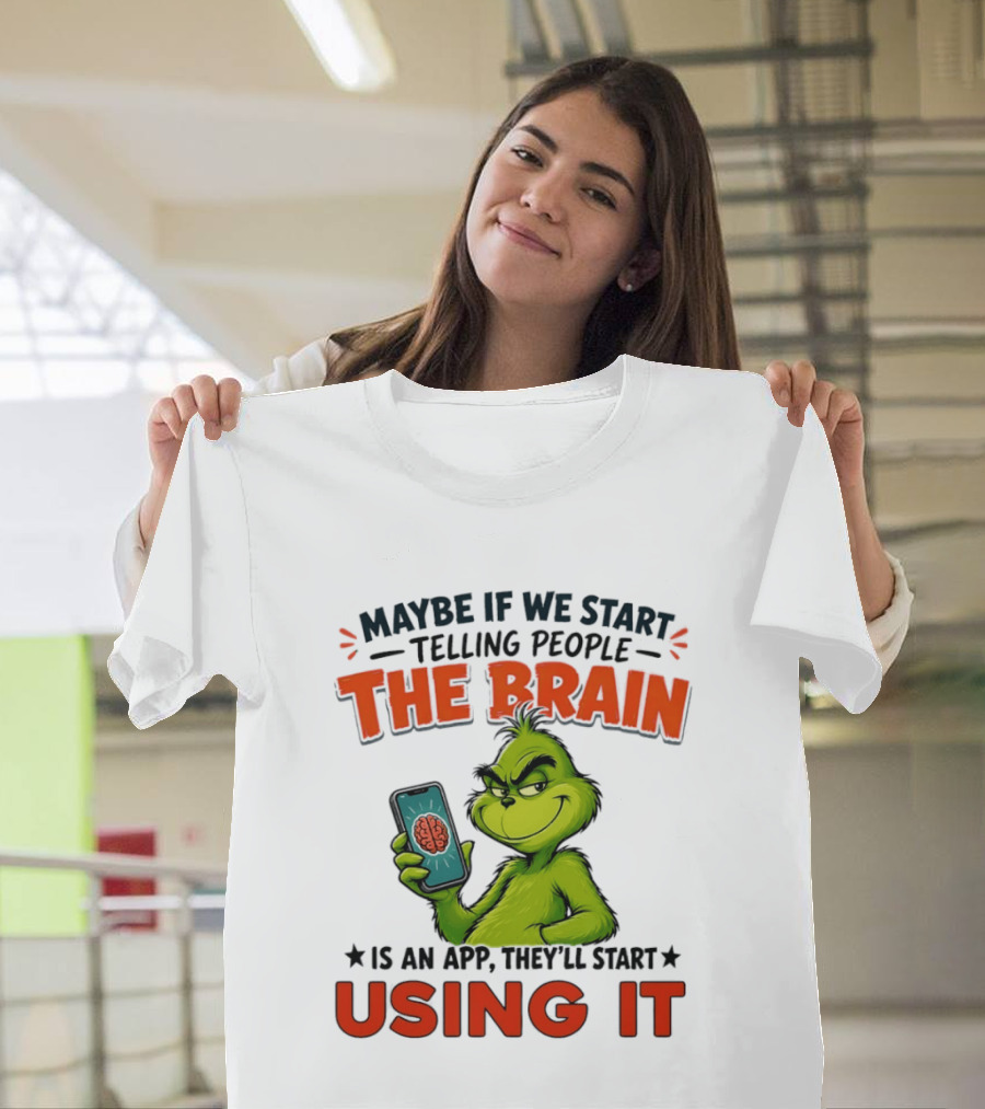 Maybe If We Tell People The Brain Is An App They'll Start Using It Grinch T-Shirt