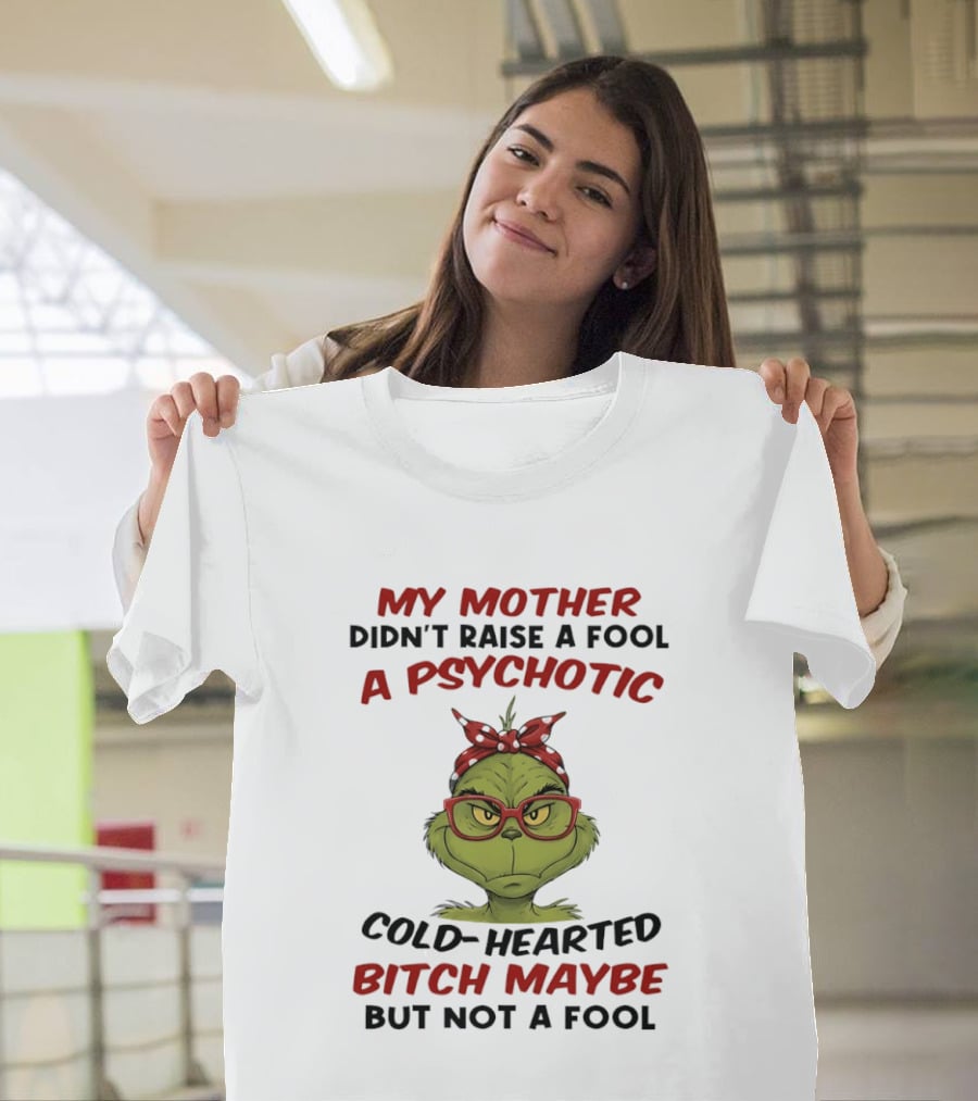 My Mother Didn't Raise A Fool Grinch Psychotic Cold Hearted Bitch Maybe But Not A Fool T-Shirt