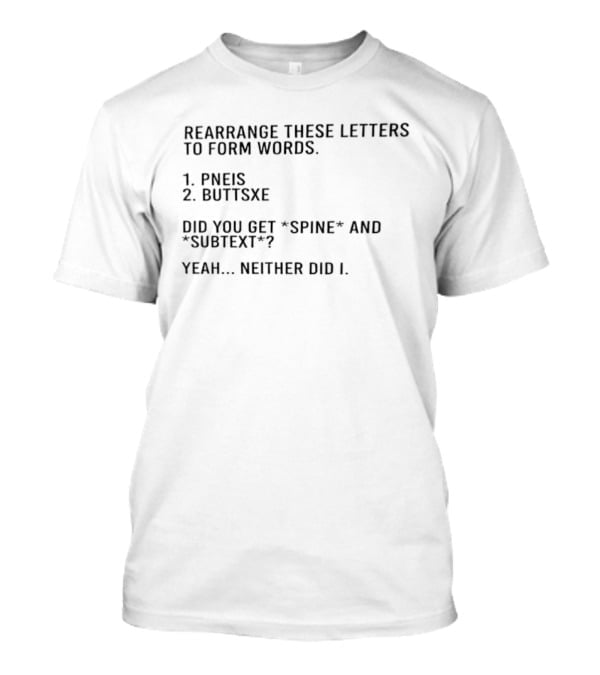 Rearrange These Letters To Form Words Pneis Buttsxe Did You Get Spine Subtext Yeah Neither Did I T-Shirt