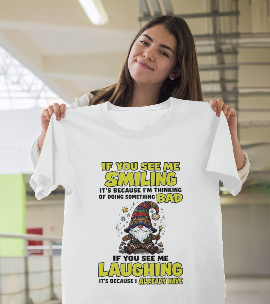 If You See Me Smiling Gnome Thinking Of Doing Something Bad If You See Me Laughing I Already Have T-Shirt