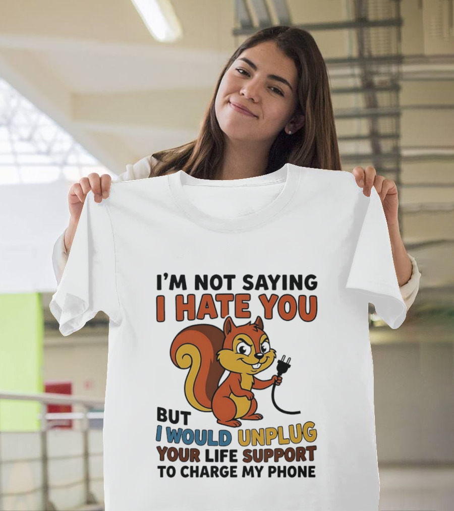 I'm Not Saying I Hate You Squirrel Unplug Life Support To Charge My Phone T-Shirt