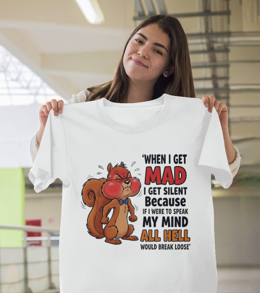 When I Get Mad I Get Silent Squirrel My Mind All Hell Would Break Loose T-Shirt