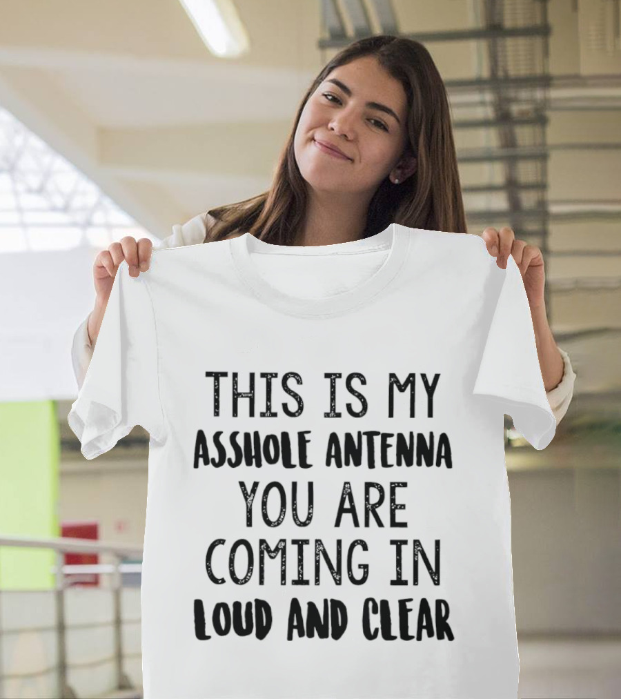 This Is My Asshole Antenna You Are Coming In Loud And Clear T-Shirt