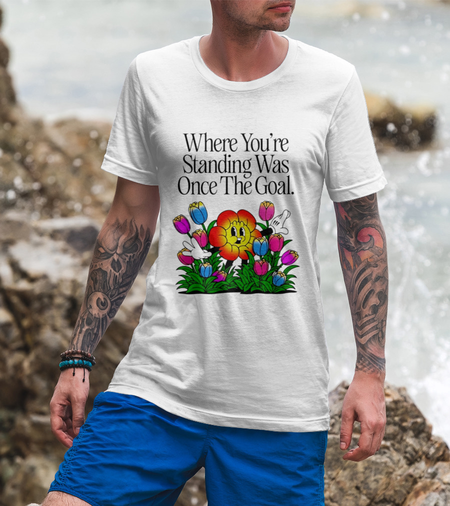 Where You're Standing Was Once The Goal Cartoon Flower Surrounded By Colorful Tulips T-Shirt