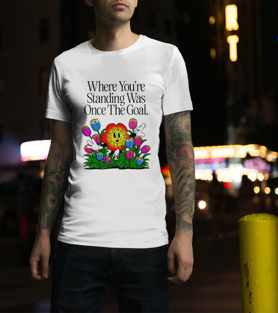 Where You're Standing Was Once The Goal Cartoon Flower Surrounded By Colorful Tulips T-Shirt