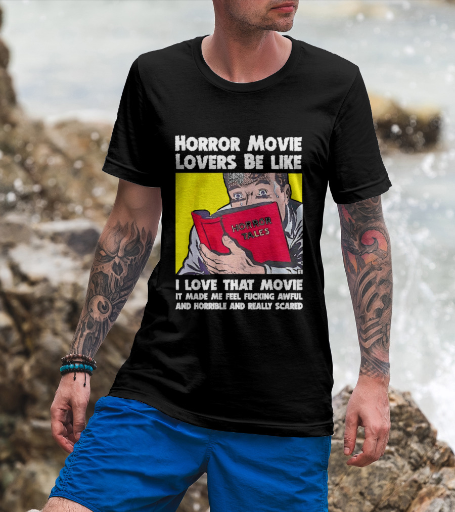 Horror Movie Lovers Be Like Horror Tales I Love That Movie It Made Me Feel Fucking Awful And Horrible And Really Scared T-Shirt