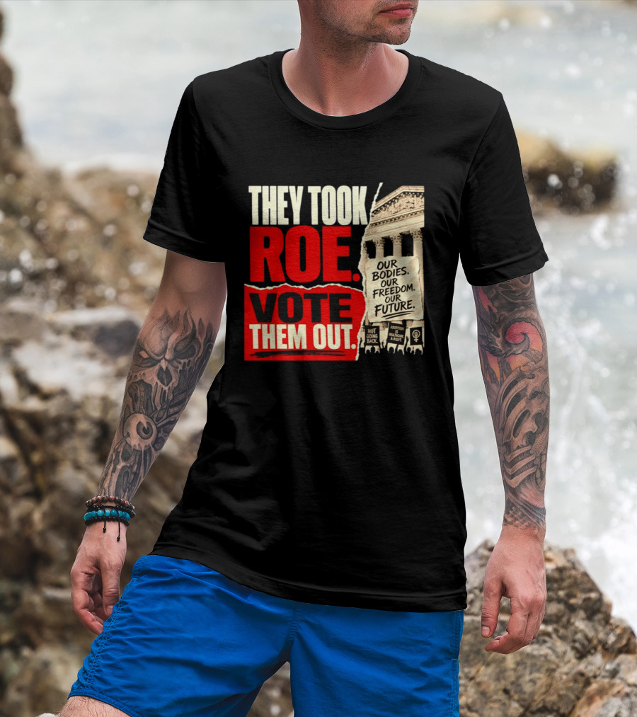They Took Roe Vote Them Out Our Bodies Our Freedom Our Future Abortion Is Healthcare Not Going Back T-Shirt