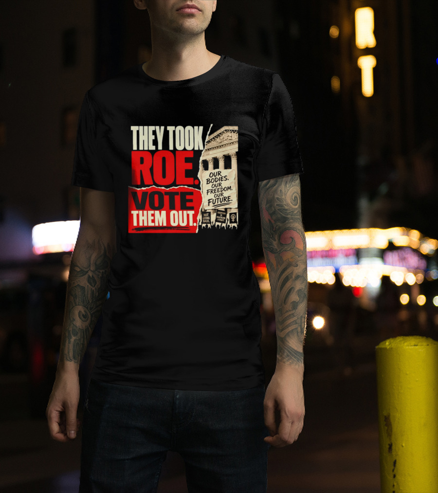 They Took Roe Vote Them Out Our Bodies Our Freedom Our Future Abortion Is Healthcare Not Going Back T-Shirt