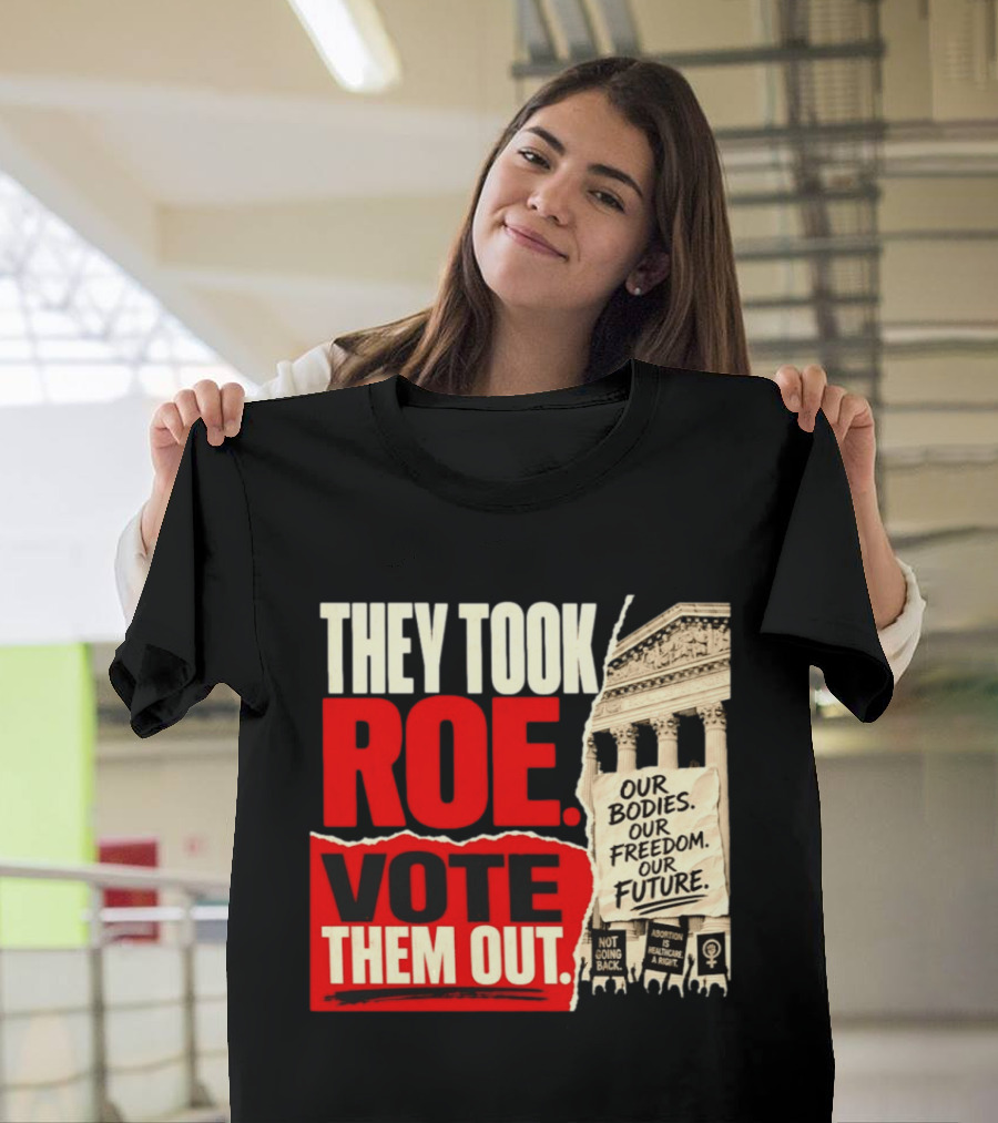 They Took Roe Vote Them Out Our Bodies Our Freedom Our Future Abortion Is Healthcare Not Going Back T-Shirt