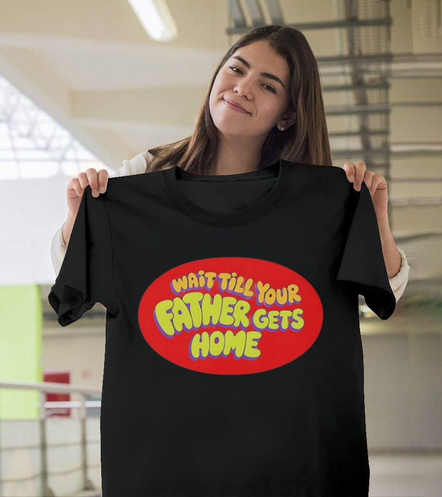 Wait Till Your Father Gets Home T-Shirt
