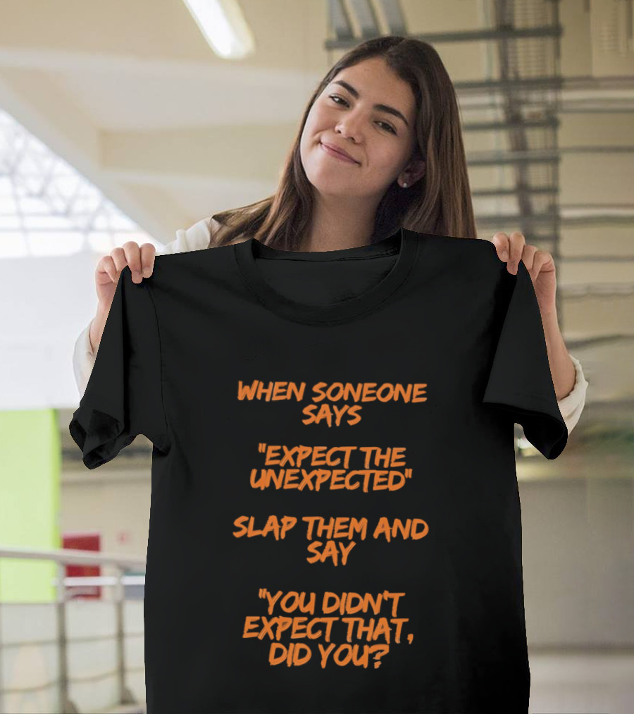 When Someone Says Expect The Unexpected Slap Them And Say You Didn't Expect That Did You T-Shirt