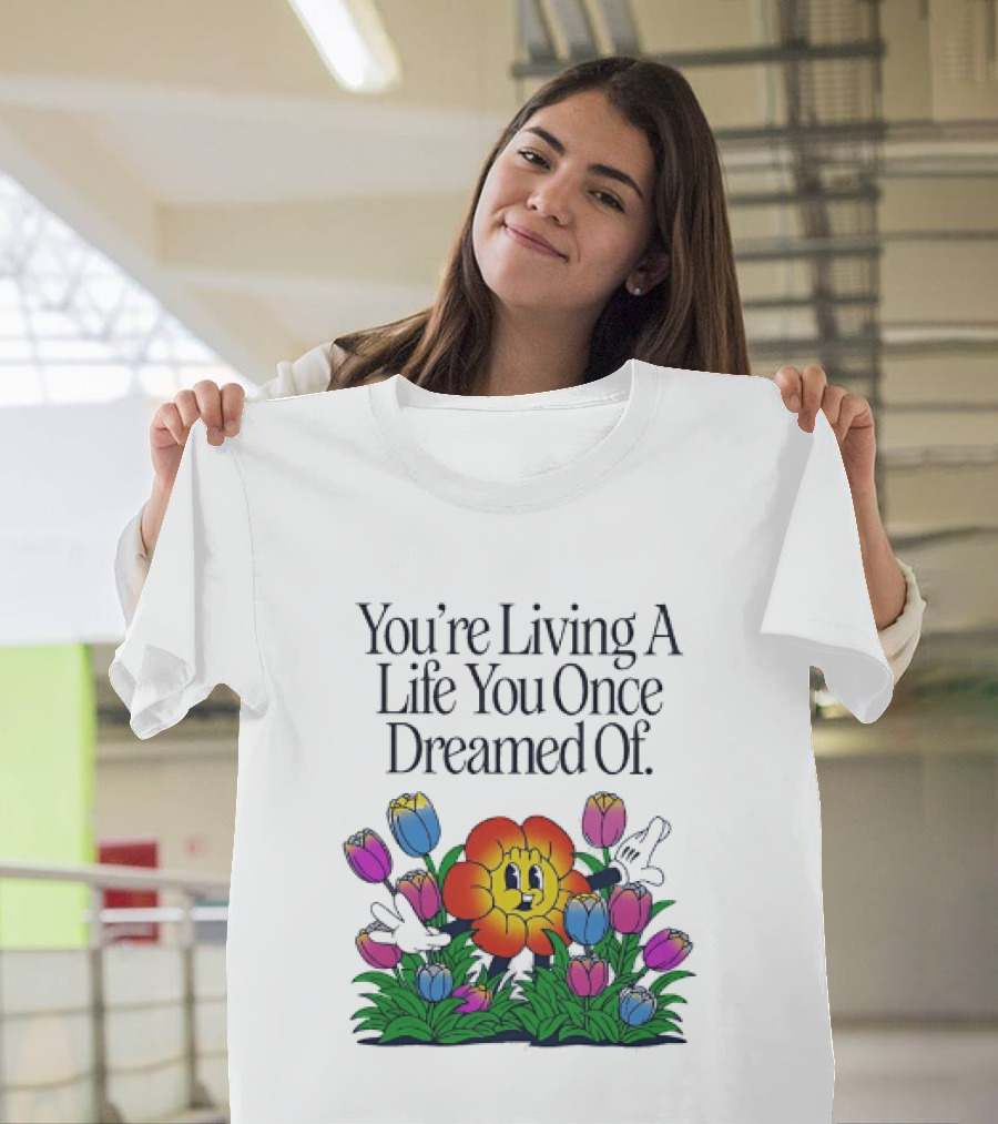 You're Living A Life You Once Dreamed Of Flower Cartoon Surrounded By Colorful Blooms T-Shirt