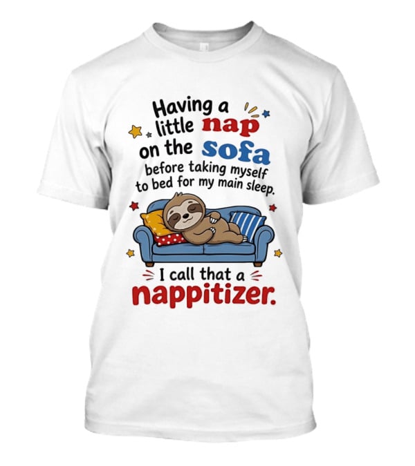 Having A Little Nap On The Sofa Before Taking Myself To Bed For My Main Sleep I Call That A Nappitizer T-Shirt