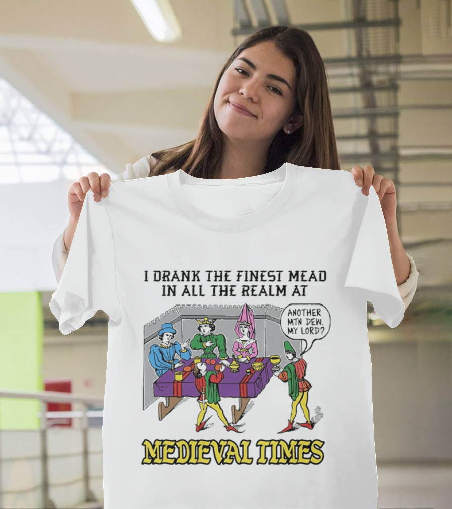 I Drank The Finest Mead In All The Realm At Medieval Times Another With Dew My Lord T-Shirt