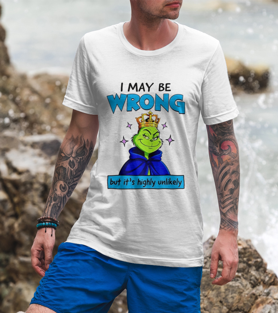 I May Be Wrong But It's Highly Unlikely Grinch Crowned And Cloaked T-Shirt