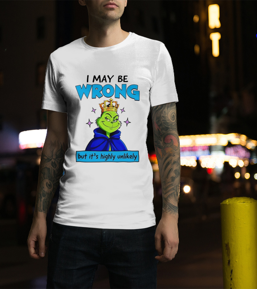 I May Be Wrong But It's Highly Unlikely Grinch Crowned And Cloaked T-Shirt