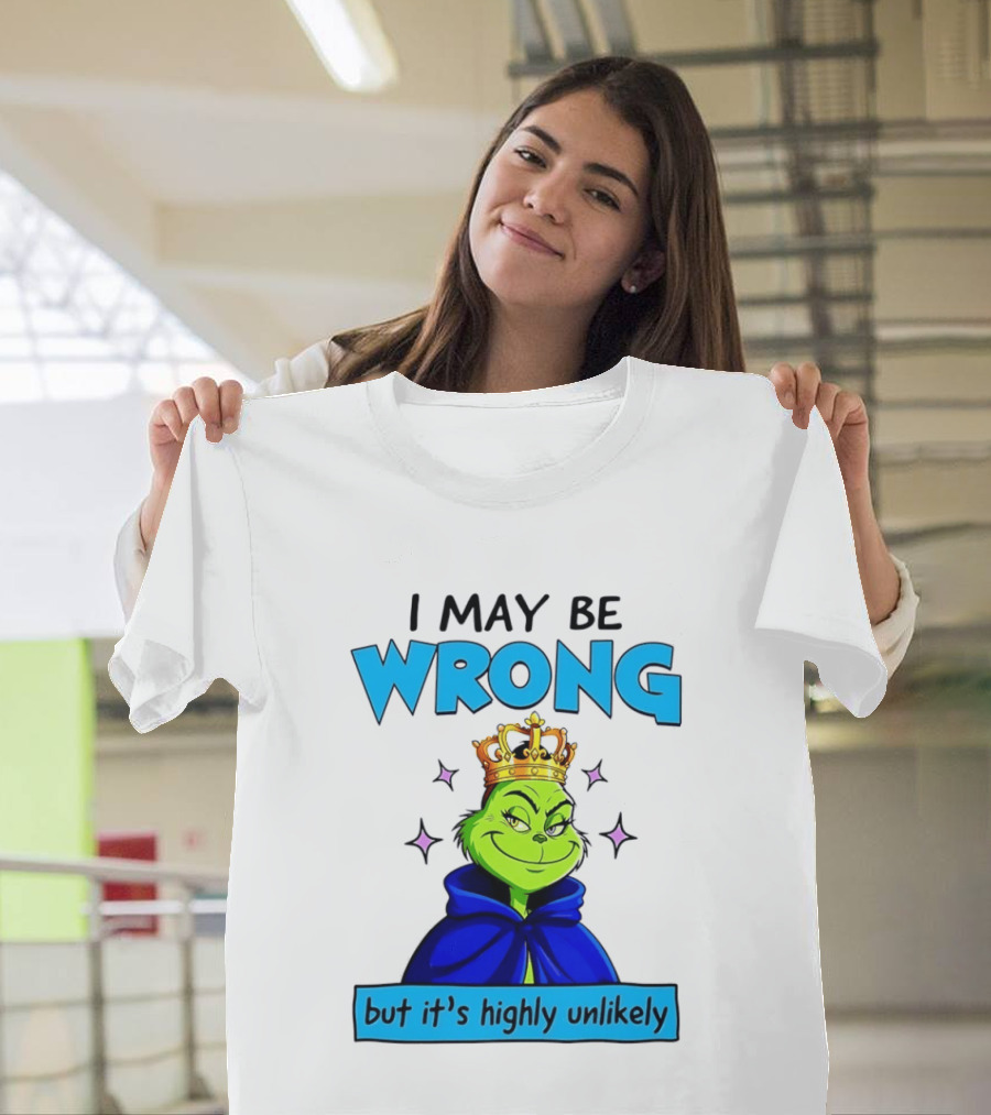 I May Be Wrong But It's Highly Unlikely Grinch Crowned And Cloaked T-Shirt