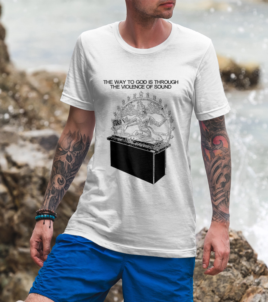 The Way To God Is Through The Violence Of Sound Shiva Nataraja T-Shirt