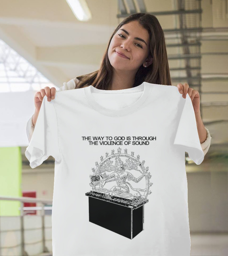 The Way To God Is Through The Violence Of Sound Shiva Nataraja T-Shirt