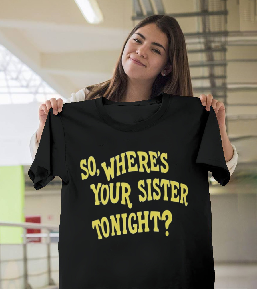 So Where's Your Sister Tonight T-Shirt