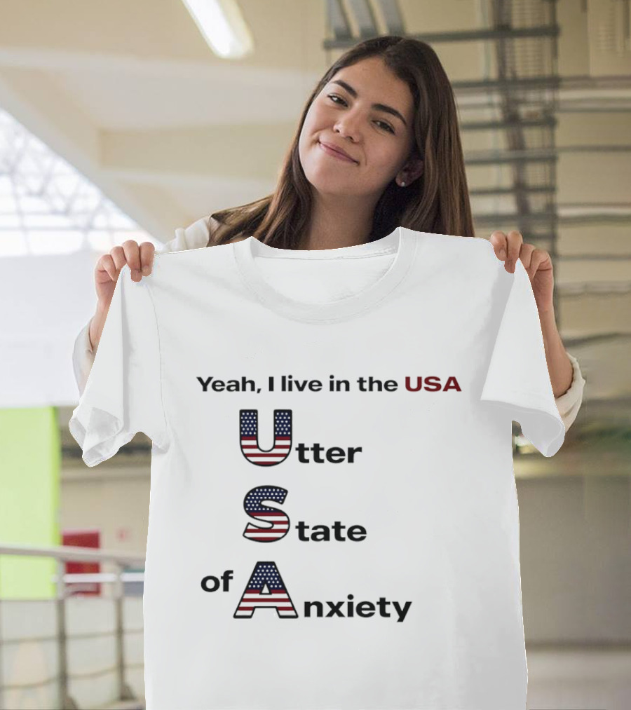 Yeah I Live In The USA Utter State Of Anxiety T-Shirt