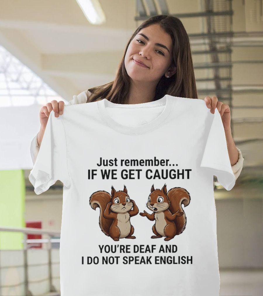 Squirrel Just Remember If We Get Caught You're Deaf And I Do Not Speak English T-Shirt