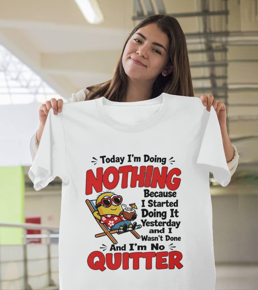 Today I'm Doing Nothing Because I Started Yesterday And I'm No Quitter Minion T-Shirt