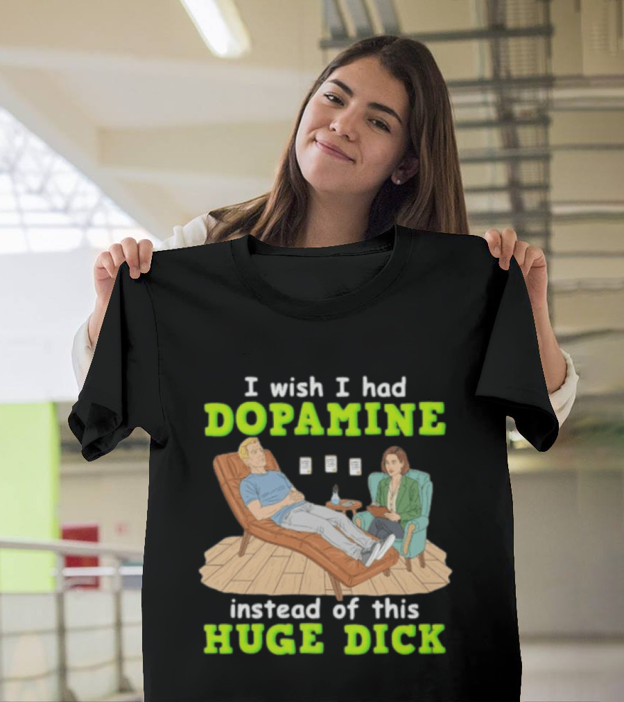 I Wish I Had Dopamine Instead Of This Huge Dick Therapy Session Humor T-Shirt