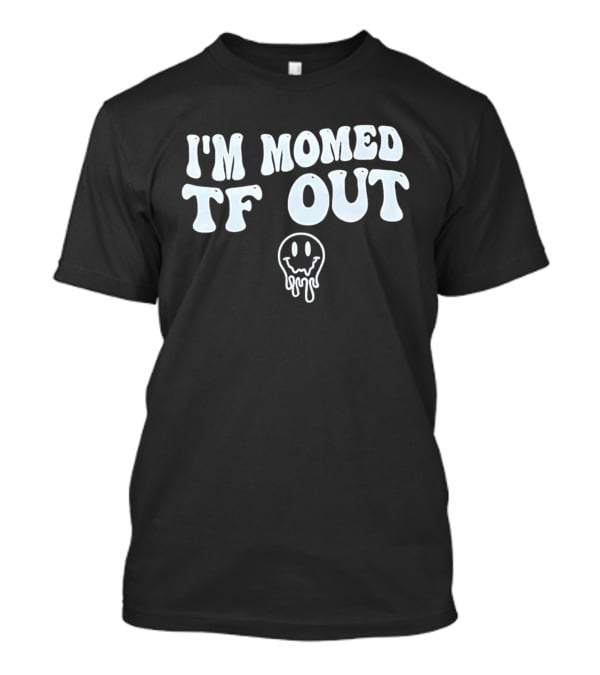 I'm Momed TF Out Dripping Face Emoji T-Shirt