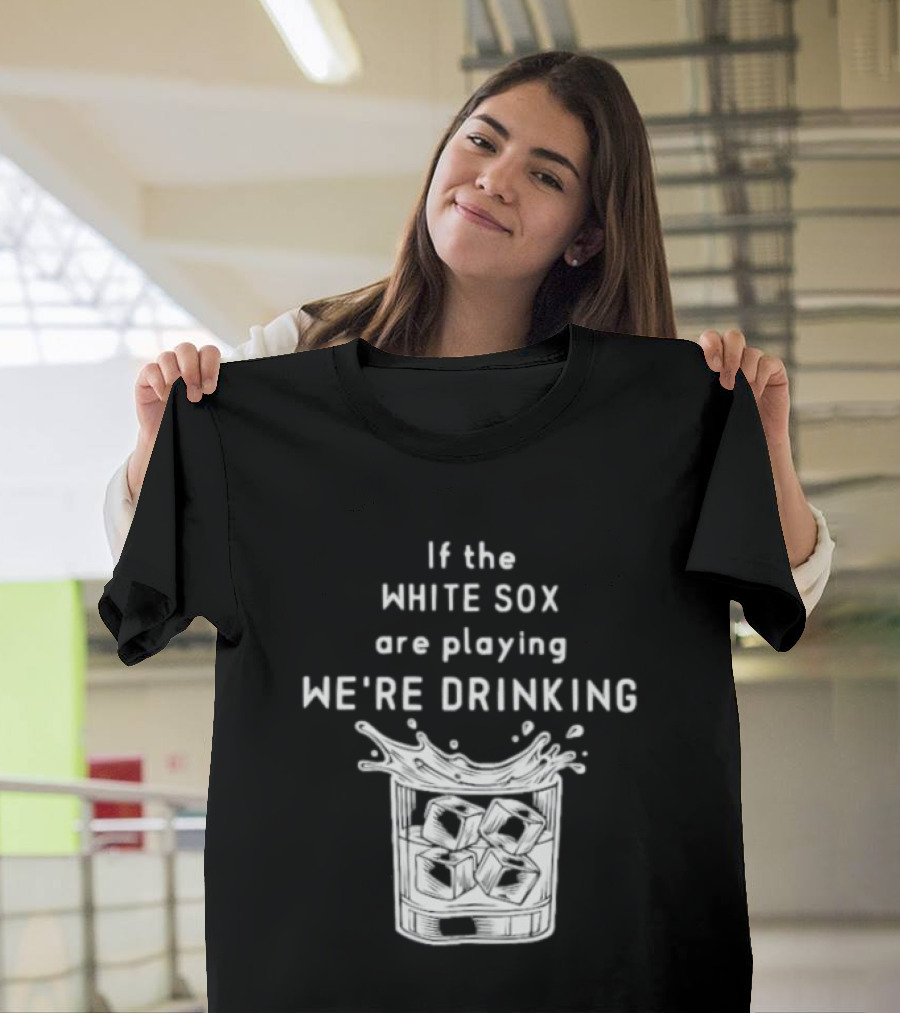 If The White Sox Are Playing We're Drinking Sports Fan Humor T-Shirt