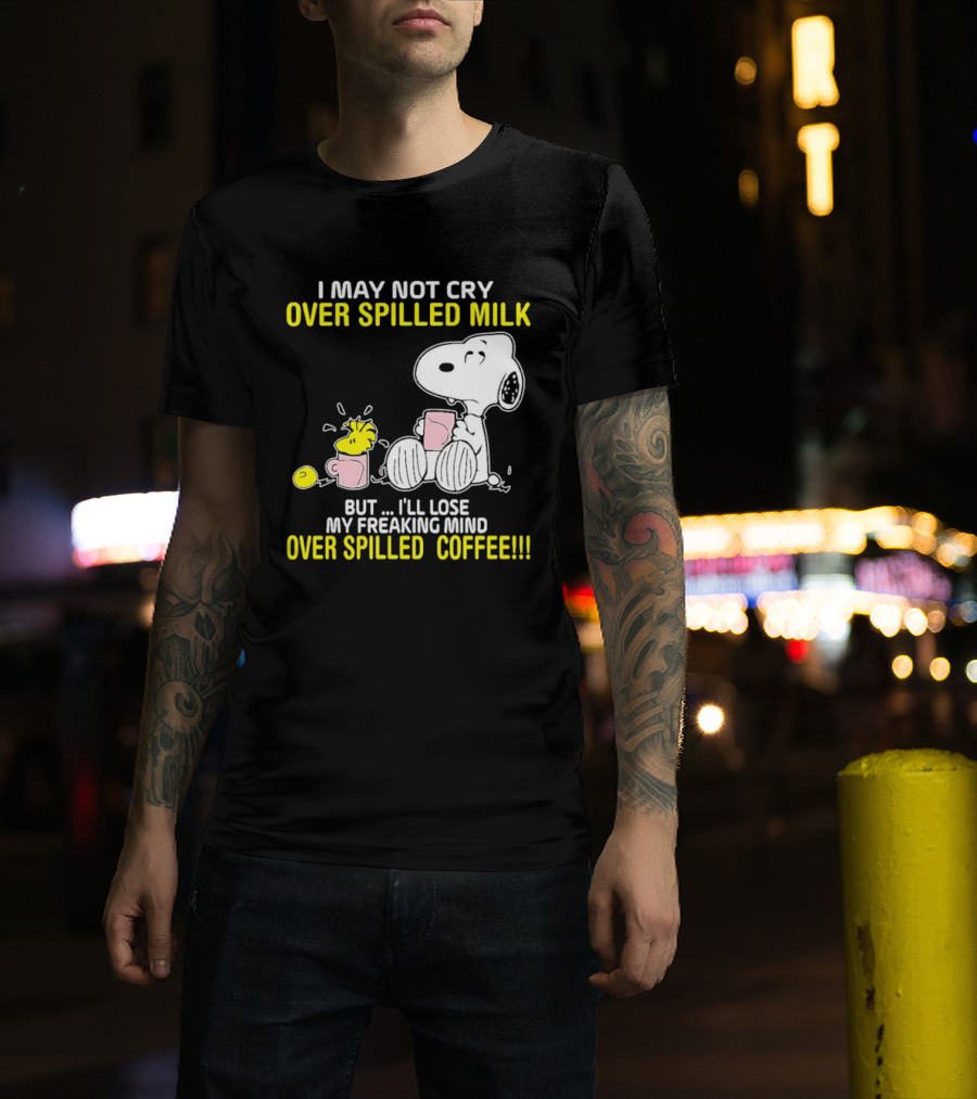 I May Not Cry Over Spilled Milk But I'll Lose My Freaking Mind Over Spilled Coffee Snoopy T-Shirt