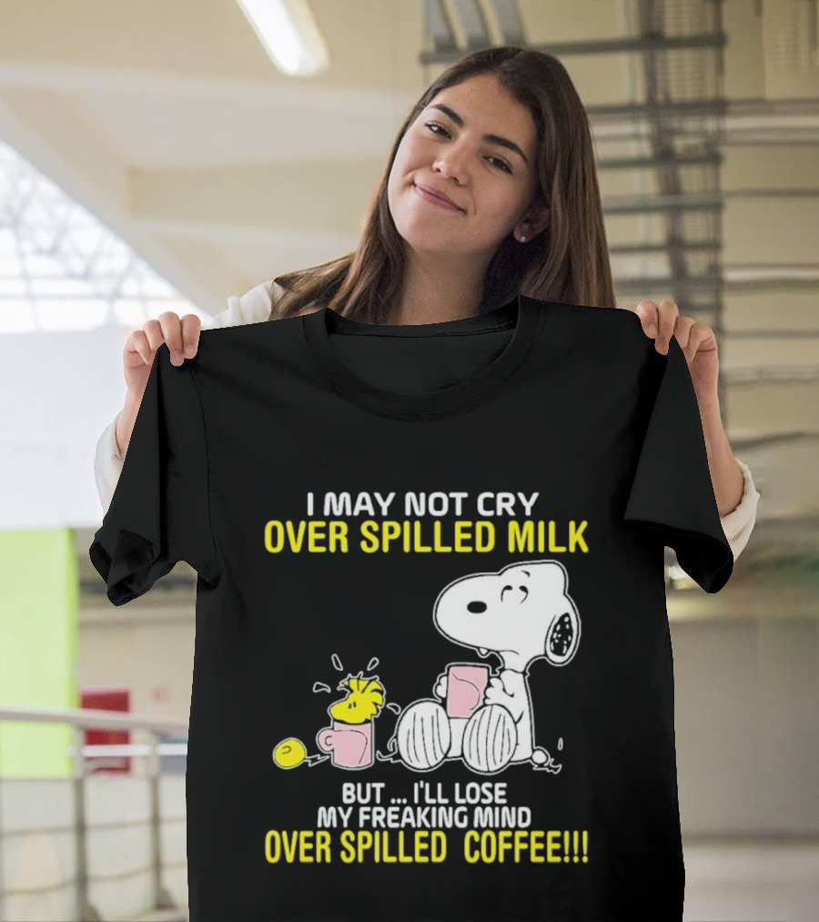 I May Not Cry Over Spilled Milk But I'll Lose My Freaking Mind Over Spilled Coffee Snoopy T-Shirt