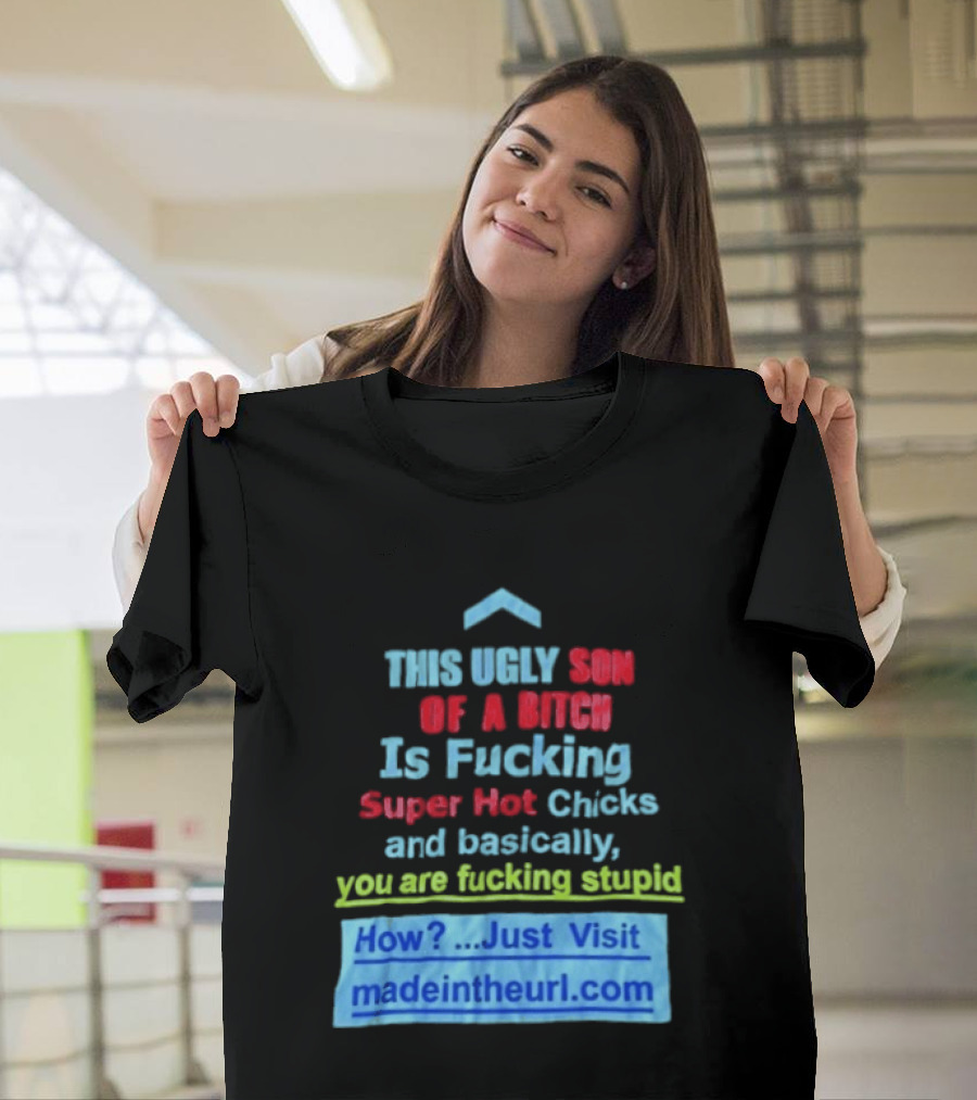 This Ugly Son Of A Bitch Is Fucking Super Hot Chicks And Basically You Are Fucking Stupid Madeintheurl.com T-Shirt