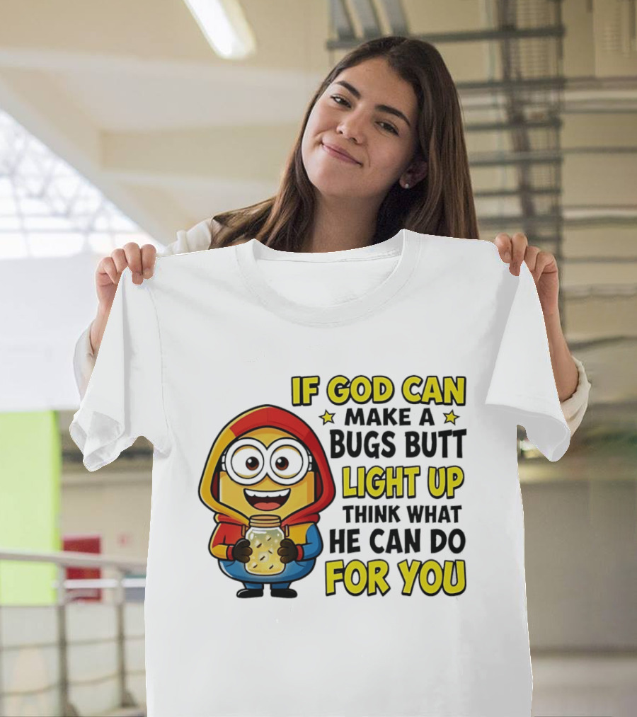 If God Can Make A Bugs Butt Light Up Think What He Can Do For You Minion T-Shirt