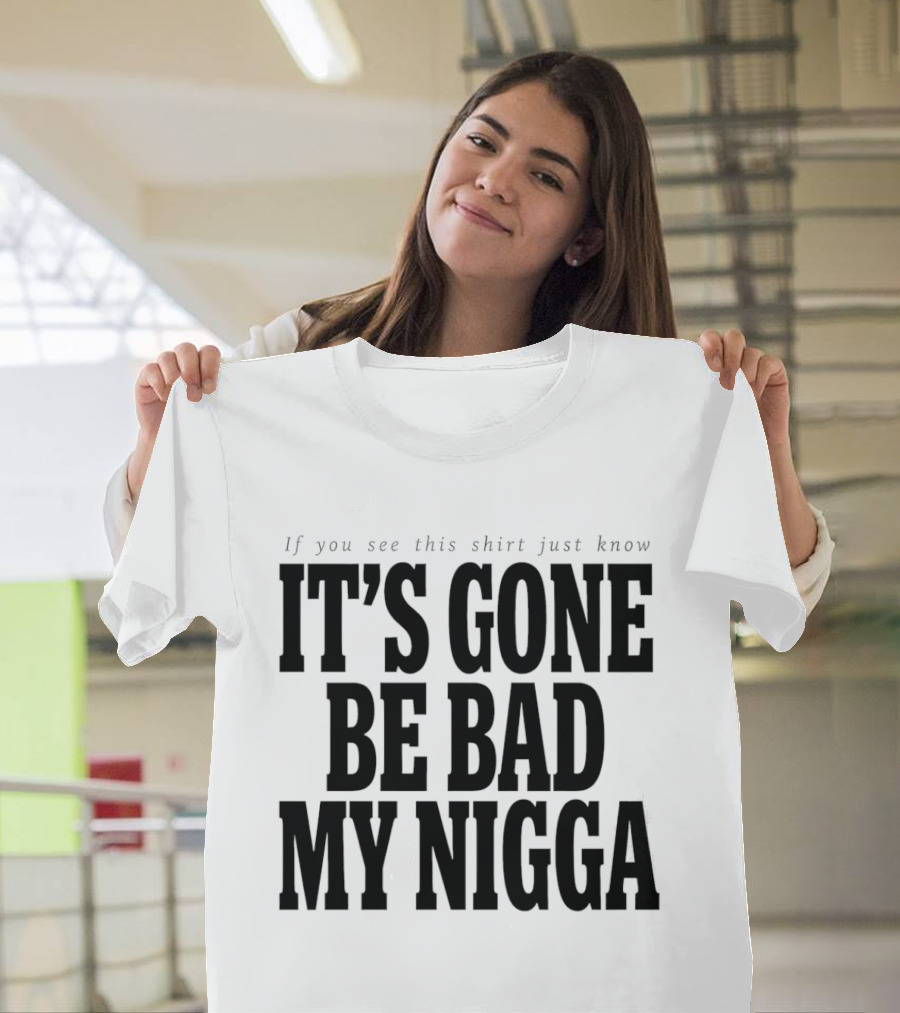 If You See This Just Know It's Gone Be Bad My Nigga T-Shirt