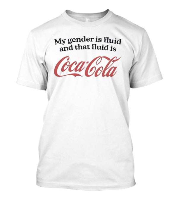 My Gender Is Fluid And That Fluid Is Coca Cola Humor T-Shirt