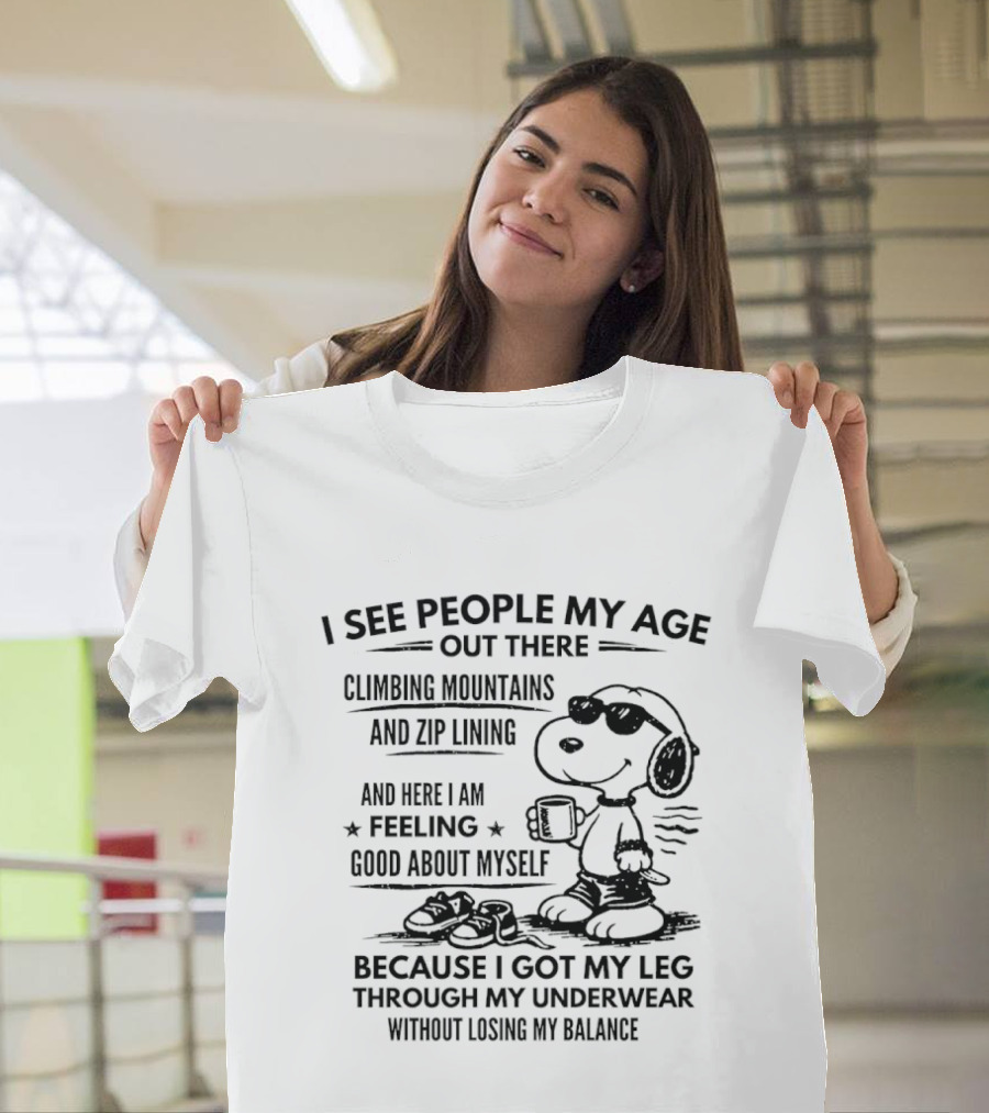 I See People My Age Climbing Mountains And Zip Lining Feeling Good About Myself Because I Got My Leg Through My Underwear Without Losing My Balance T-Shirt