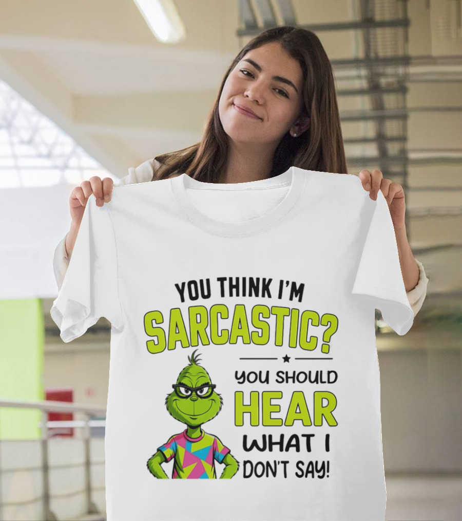 You Think I'm Sarcastic Grinch You Should Hear What I Don't Say T-Shirt